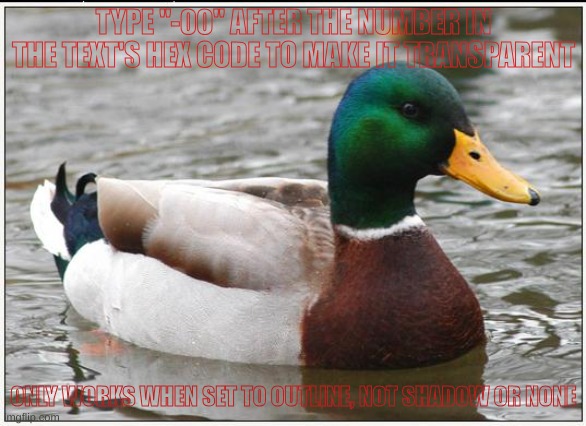 try it out in the comments! | TYPE "-00" AFTER THE NUMBER IN THE TEXT'S HEX CODE TO MAKE IT TRANSPARENT; ONLY WORKS WHEN SET TO OUTLINE, NOT SHADOW OR NONE | image tagged in memes,actual advice mallard | made w/ Imgflip meme maker