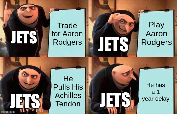 Gru's Plan | Trade for Aaron Rodgers; Play Aaron Rodgers; JETS; JETS; He Pulls His Achilles Tendon; He has a 1 year delay; JETS; JETS | image tagged in memes,gru's plan | made w/ Imgflip meme maker