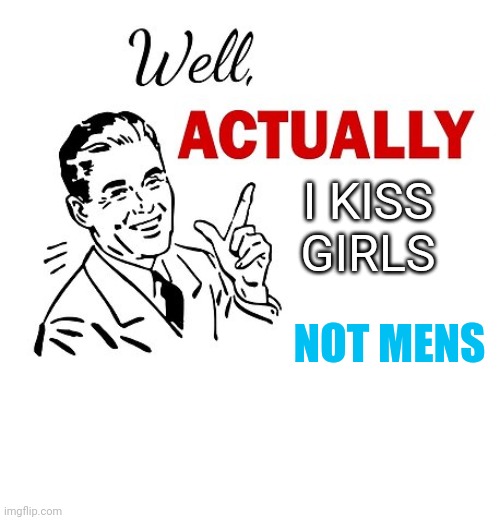 Well Actually | I KISS GIRLS NOT MENS | image tagged in well actually | made w/ Imgflip meme maker