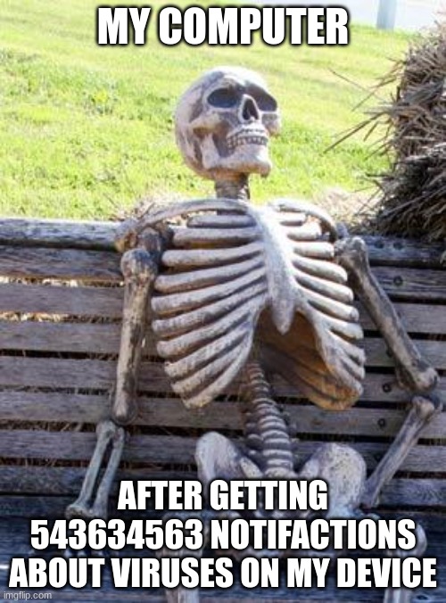 Waiting Skeleton | MY COMPUTER; AFTER GETTING 543634563 NOTIFACTIONS ABOUT VIRUSES ON MY DEVICE | image tagged in memes,waiting skeleton | made w/ Imgflip meme maker
