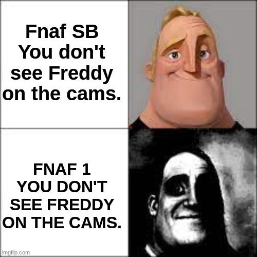 Sorry for my absense. Day 1 of posting FNAF memes. | Fnaf SB
You don't see Freddy on the cams. FNAF 1
YOU DON'T SEE FREDDY ON THE CAMS. | image tagged in fnaf,traumatized mr incredible,five nights at freddys | made w/ Imgflip meme maker