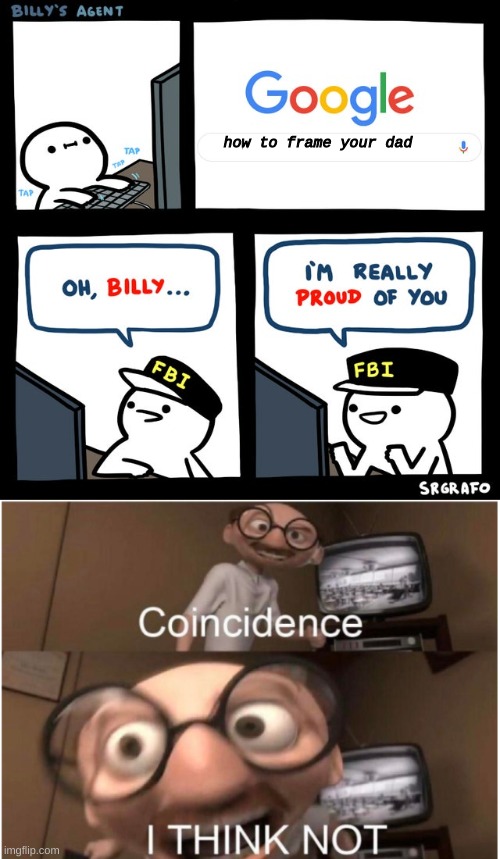 billy what have you done | how to frame your dad | image tagged in billy's fbi agent,coincidence i think not | made w/ Imgflip meme maker