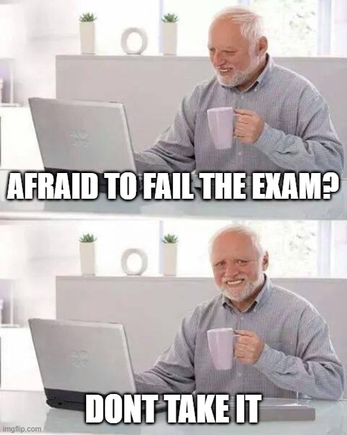Hide the Pain Harold | AFRAID TO FAIL THE EXAM? DONT TAKE IT | image tagged in memes,hide the pain harold | made w/ Imgflip meme maker
