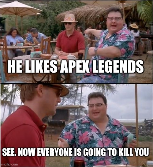 See Nobody Cares | HE LIKES APEX LEGENDS; SEE. NOW EVERYONE IS GOING TO KILL YOU | image tagged in memes,see nobody cares | made w/ Imgflip meme maker