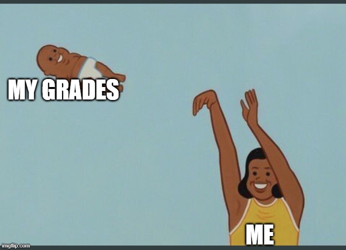 when ya don't care in school | MY GRADES; ME | image tagged in baby yeet | made w/ Imgflip meme maker