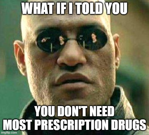 What if i told you | WHAT IF I TOLD YOU; YOU DON'T NEED MOST PRESCRIPTION DRUGS | image tagged in what if i told you | made w/ Imgflip meme maker