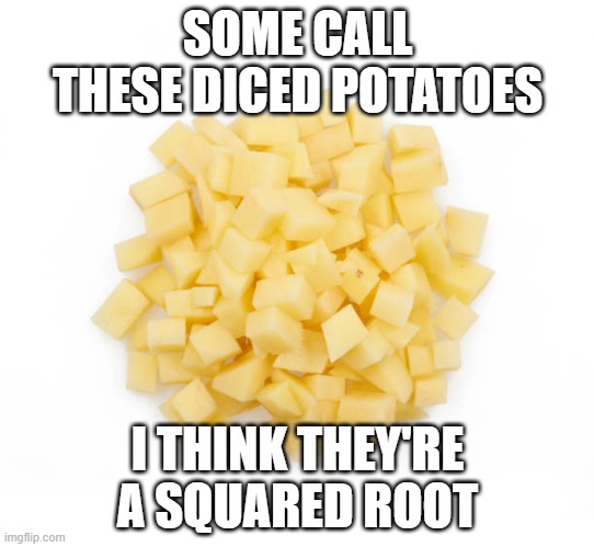 SOME CALL THESE DICED POTATOES; I THINK THEY'RE A SQUARED ROOT | made w/ Imgflip meme maker