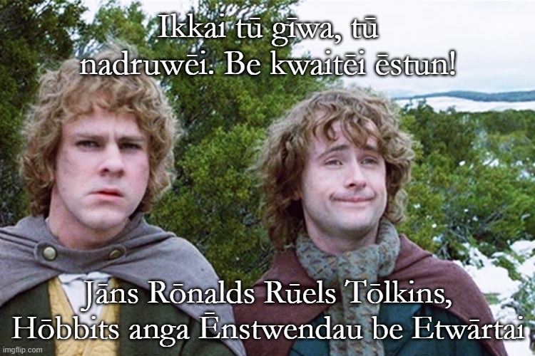 Hobbits speak Baltic Prussian | Ikkai tū gīwa, tū nadruwēi. Be kwaitēi ēstun! Jāns Rōnalds Rūels Tōlkins, Hōbbits anga Ēnstwendau be Etwārtai | image tagged in hobbits | made w/ Imgflip meme maker