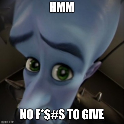 HMM NO F*$#S TO GIVE | image tagged in megamind peeking | made w/ Imgflip meme maker