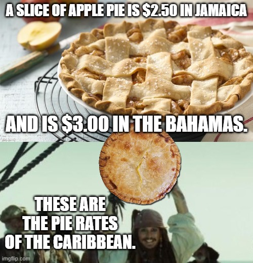 A SLICE OF APPLE PIE IS $2.50 IN JAMAICA; AND IS $3.00 IN THE BAHAMAS. THESE ARE THE PIE RATES OF THE CARIBBEAN. | image tagged in apple pie,jar of dirt | made w/ Imgflip meme maker