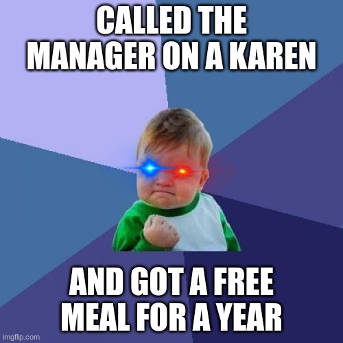 Success Kid | CALLED THE MANAGER ON A KAREN; AND GOT A FREE MEAL FOR A YEAR | image tagged in memes,success kid | made w/ Imgflip meme maker