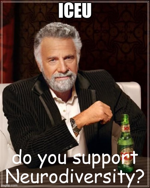 The Most Interesting Man In The World | ICEU; do you support Neurodiversity? | image tagged in memes,the most interesting man in the world | made w/ Imgflip meme maker