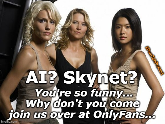 Oh, yeah!   ...   Uh oh. | You're so funny...
Why don't you come join us over at OnlyFans... #PwnTehProtest; AI? Skynet? | image tagged in artificial intelligence,skynet,battlestar galactica,onlyfans | made w/ Imgflip meme maker