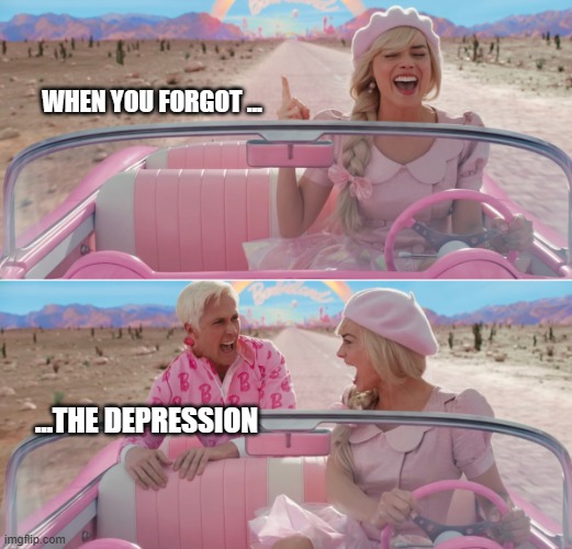Depression | WHEN YOU FORGOT ... ...THE DEPRESSION | image tagged in barbie scared of ken | made w/ Imgflip meme maker