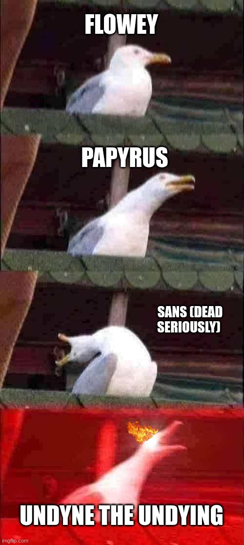 Inhaling Seagull | FLOWEY; PAPYRUS; SANS (DEAD SERIOUSLY); UNDYNE THE UNDYING | image tagged in memes,inhaling seagull | made w/ Imgflip meme maker