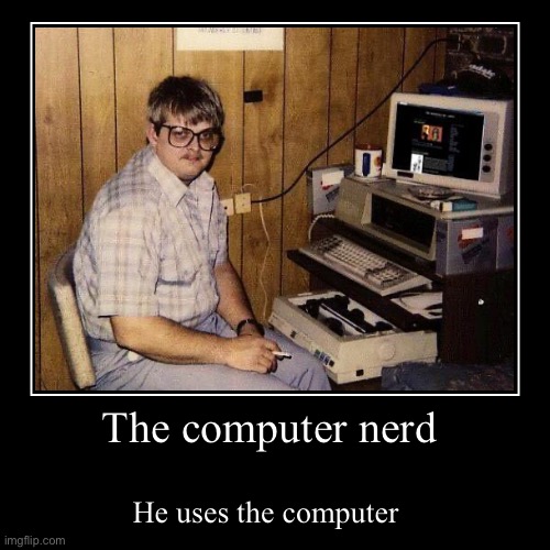 The computer nerd | He uses the computer | image tagged in funny,demotivationals | made w/ Imgflip demotivational maker
