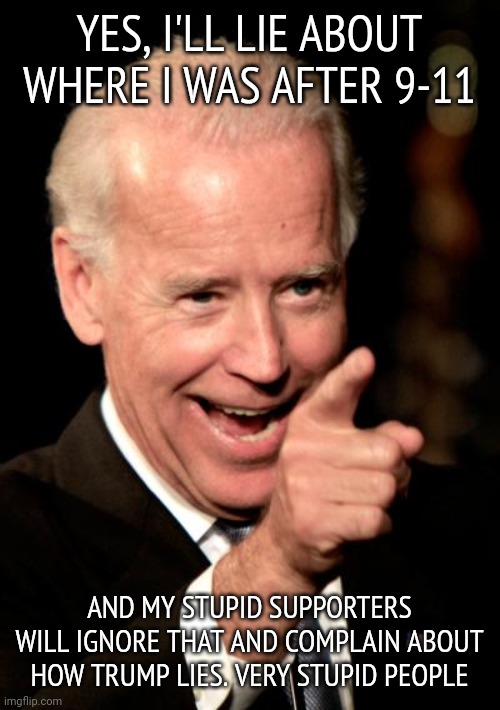Lyin' Biden | YES, I'LL LIE ABOUT WHERE I WAS AFTER 9-11; AND MY STUPID SUPPORTERS WILL IGNORE THAT AND COMPLAIN ABOUT HOW TRUMP LIES. VERY STUPID PEOPLE | image tagged in memes,smilin biden | made w/ Imgflip meme maker