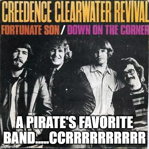Pirate Band | A PIRATE'S FAVORITE BAND.....CCRRRRRRRRRR | image tagged in credence clearwater revival fortunate son | made w/ Imgflip meme maker
