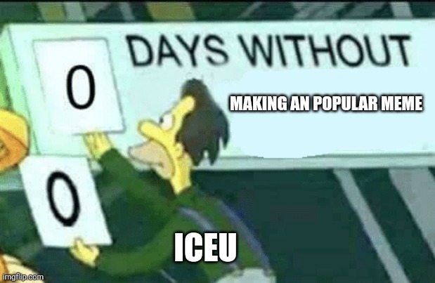I'm sorry I'm just so jealous. Iceu if you see this tell me how you do it | MAKING AN POPULAR MEME; ICEU | image tagged in 0 days without lenny simpsons,oof | made w/ Imgflip meme maker