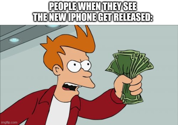 Shut Up And Take My Money Fry Meme | PEOPLE WHEN THEY SEE THE NEW IPHONE GET RELEASED: | image tagged in memes,shut up and take my money fry | made w/ Imgflip meme maker