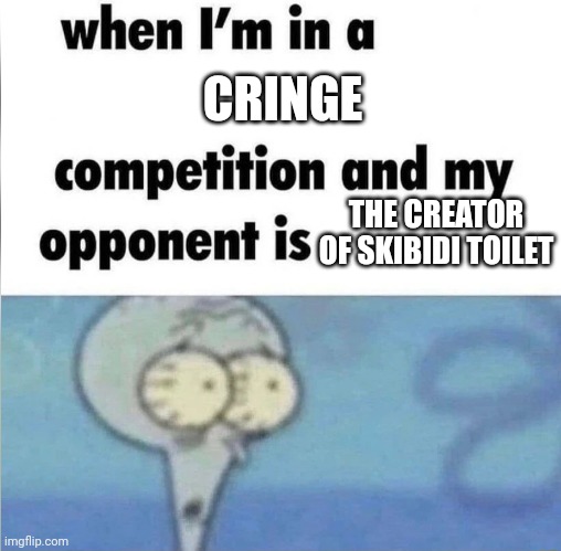 whe i'm in a competition and my opponent is | CRINGE; THE CREATOR OF SKIBIDI TOILET | image tagged in whe i'm in a competition and my opponent is | made w/ Imgflip meme maker