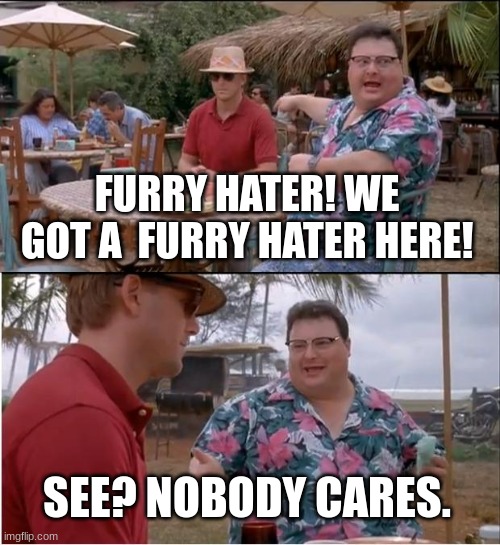 See Nobody Cares | FURRY HATER! WE GOT A  FURRY HATER HERE! SEE? NOBODY CARES. | image tagged in memes,see nobody cares | made w/ Imgflip meme maker