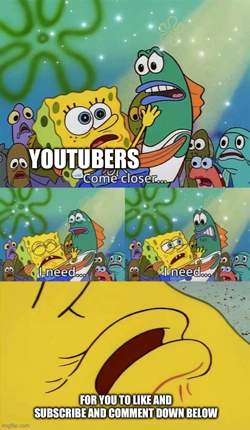 spongebob come closer template | YOUTUBERS; FOR YOU TO LIKE AND SUBSCRIBE AND COMMENT DOWN BELOW | image tagged in spongebob come closer template | made w/ Imgflip meme maker