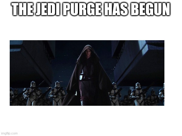 THE JEDI PURGE HAS BEGUN | made w/ Imgflip meme maker