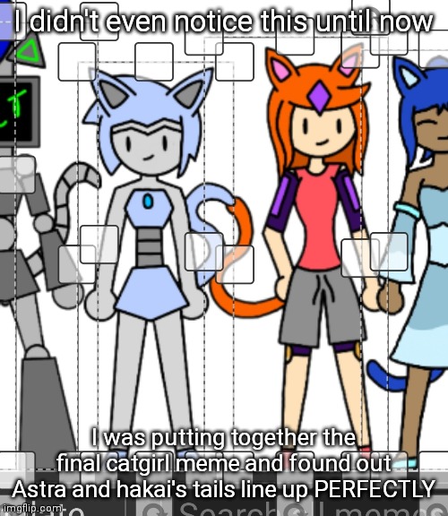 H O W | I didn't even notice this until now; I was putting together the final catgirl meme and found out Astra and hakai's tails line up PERFECTLY | made w/ Imgflip meme maker