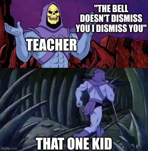 School meme | "THE BELL DOESN'T DISMISS YOU I DISMISS YOU"; TEACHER; THAT ONE KID | image tagged in he man skeleton advices,funny memes,relatable,school | made w/ Imgflip meme maker