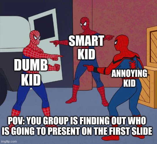 Always happen | SMART KID; DUMB KID; ANNOYING KID; POV: YOU GROUP IS FINDING OUT WHO IS GOING TO PRESENT ON THE FIRST SLIDE | image tagged in spider man triple | made w/ Imgflip meme maker