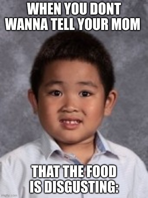 me last night: | WHEN YOU DONT WANNA TELL YOUR MOM; THAT THE FOOD IS DISGUSTING: | image tagged in funny,floptok,ate,randomkid | made w/ Imgflip meme maker