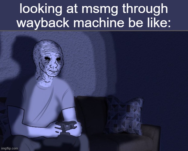 when msmg was a decent community. i can remember some big users leaving because of specific dramas back then, its sad | looking at msmg through wayback machine be like: | image tagged in wojak sitting on couch | made w/ Imgflip meme maker