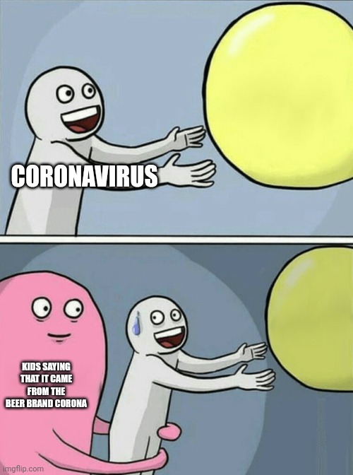 Running Away Balloon | CORONAVIRUS; KIDS SAYING THAT IT CAME FROM THE BEER BRAND CORONA | image tagged in memes,running away balloon | made w/ Imgflip meme maker