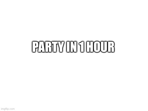 (thedbdrager42 note: cant come. gotta study) | PARTY IN 1 HOUR | made w/ Imgflip meme maker