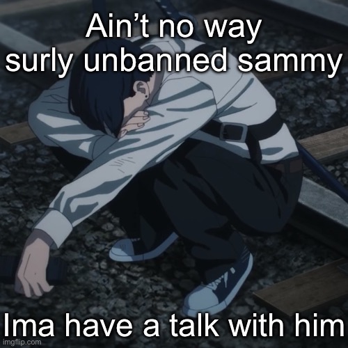 Aki | Ain’t no way surly unbanned sammy; Ima have a talk with him | image tagged in aki | made w/ Imgflip meme maker
