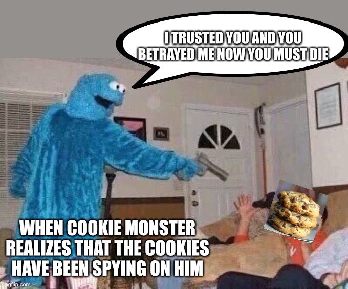 Cursed Cookie Monster | I TRUSTED YOU AND YOU BETRAYED ME NOW YOU MUST DIE; WHEN COOKIE MONSTER REALIZES THAT THE COOKIES HAVE BEEN SPYING ON HIM | image tagged in cursed cookie monster | made w/ Imgflip meme maker