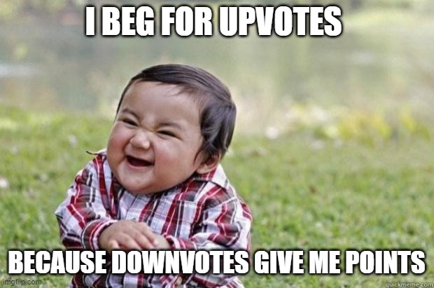 I beg to be punished | I BEG FOR UPVOTES; BECAUSE DOWNVOTES GIVE ME POINTS | image tagged in sinister snickering kid | made w/ Imgflip meme maker