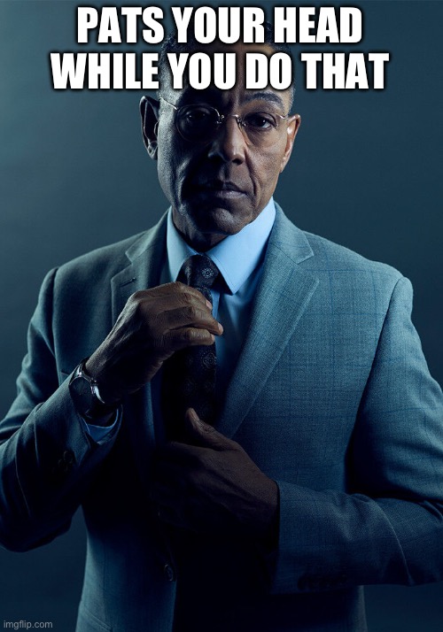 Gus Fring we are not the same | PATS YOUR HEAD WHILE YOU DO THAT | image tagged in gus fring we are not the same | made w/ Imgflip meme maker