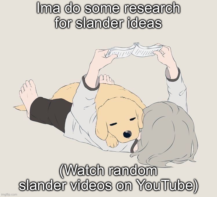 Avogado6 | Ima do some research for slander ideas; (Watch random slander videos on YouTube) | image tagged in avogado6 | made w/ Imgflip meme maker