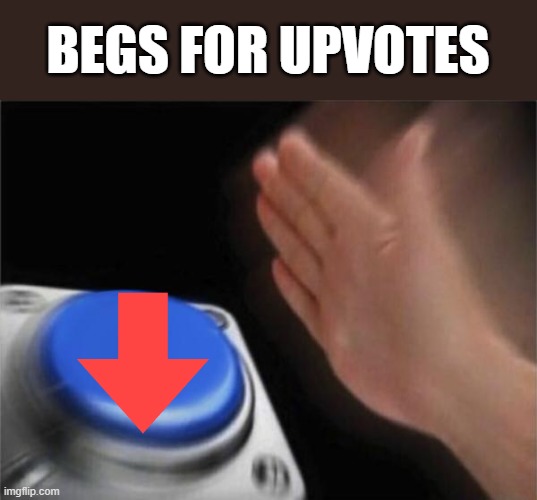 Blank Nut Button | BEGS FOR UPVOTES | image tagged in memes,blank nut button | made w/ Imgflip meme maker