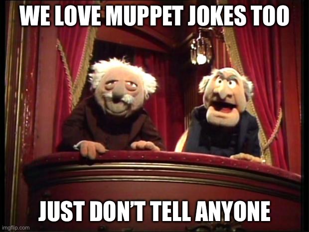 Statler and Waldorf | WE LOVE MUPPET JOKES TOO JUST DON’T TELL ANYONE | image tagged in statler and waldorf | made w/ Imgflip meme maker