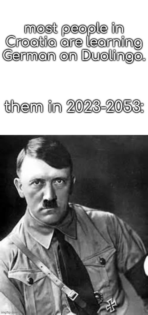 idk if this really is a dark humor but its true | most people in Croatia are learning German on Duolingo. them in 2023-2053: | image tagged in adolf hitler | made w/ Imgflip meme maker