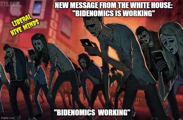 The Establishment and Left | NEW MESSAGE FROM THE WHITE HOUSE:
"BIDENOMICS IS WORKING"; LIBERAL HIVE MINDS; "BIDENOMICS  WORKING" | image tagged in liberals,democrats,leftists,woke,social justice warriors,bidenomics | made w/ Imgflip meme maker