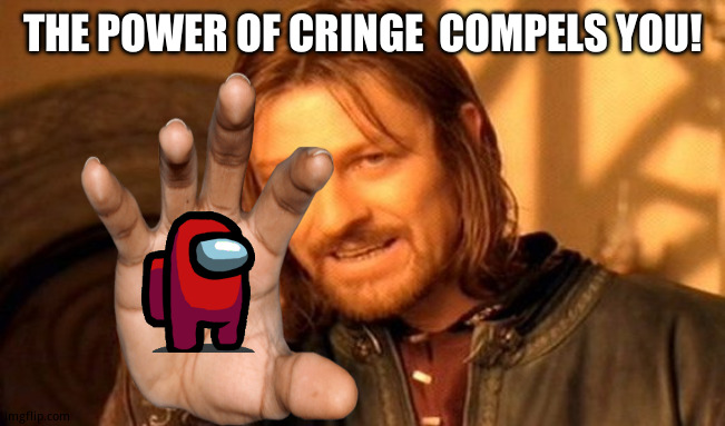 One Does Not Simply Meme | THE POWER OF CRINGE  COMPELS YOU! | image tagged in memes,one does not simply | made w/ Imgflip meme maker