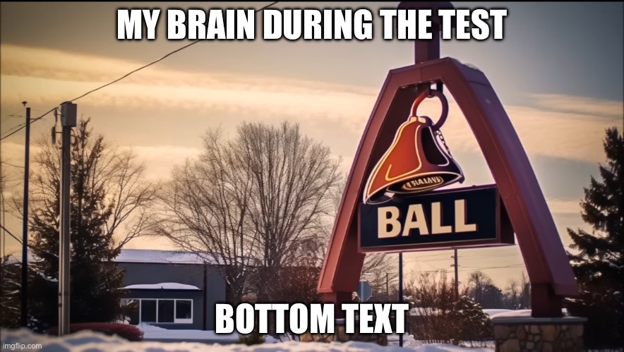 Why does my brain do this to me? | MY BRAIN DURING THE TEST; BOTTOM TEXT | image tagged in school | made w/ Imgflip meme maker