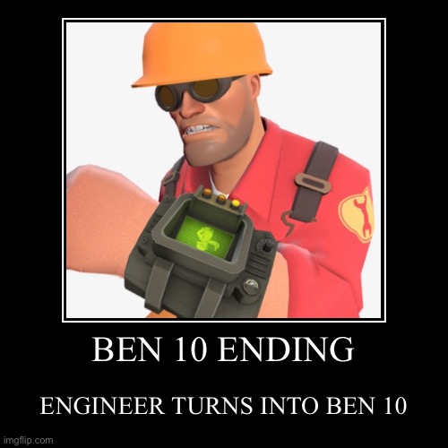 BEN 10 ENDING | ENGINEER TURNS INTO BEN 10 | image tagged in funny,demotivationals | made w/ Imgflip demotivational maker