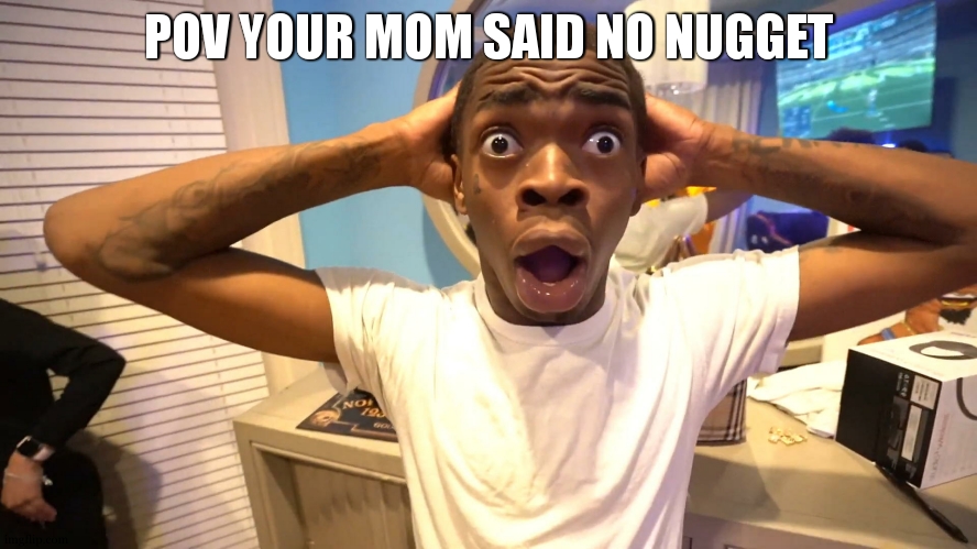 my ears:EEEEEEEEEEEEEEEEEEEEEEEEEEEEE | POV YOUR MOM SAID NO NUGGET | image tagged in black guy surprised | made w/ Imgflip meme maker