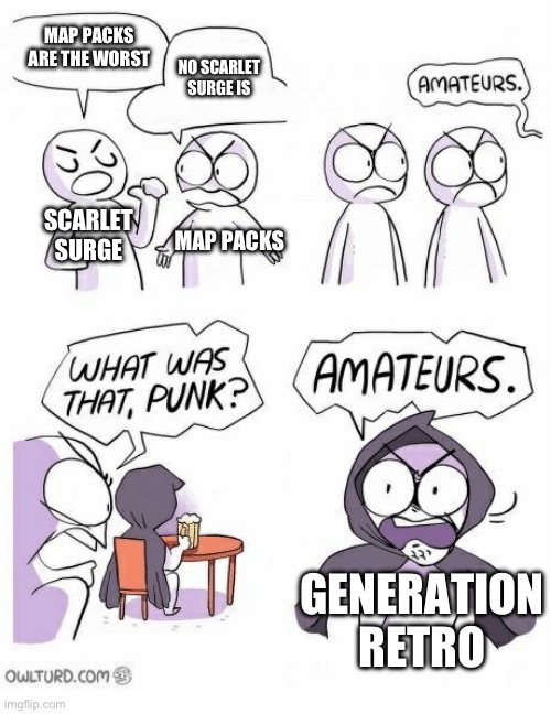 Generation retro sucks | MAP PACKS ARE THE WORST; NO SCARLET SURGE IS; SCARLET SURGE; MAP PACKS; GENERATION RETRO | image tagged in amateurs | made w/ Imgflip meme maker