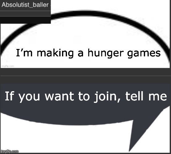 Absolutist_baller Anouncement | I’m making a hunger games; If you want to join, tell me | image tagged in absolutist_baller anouncement | made w/ Imgflip meme maker